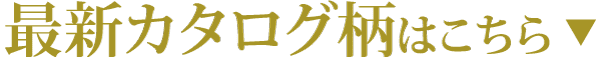 白地に金色で「最新カタログ柄はこちら▼」と書かれ、下向きの矢印が続く。.